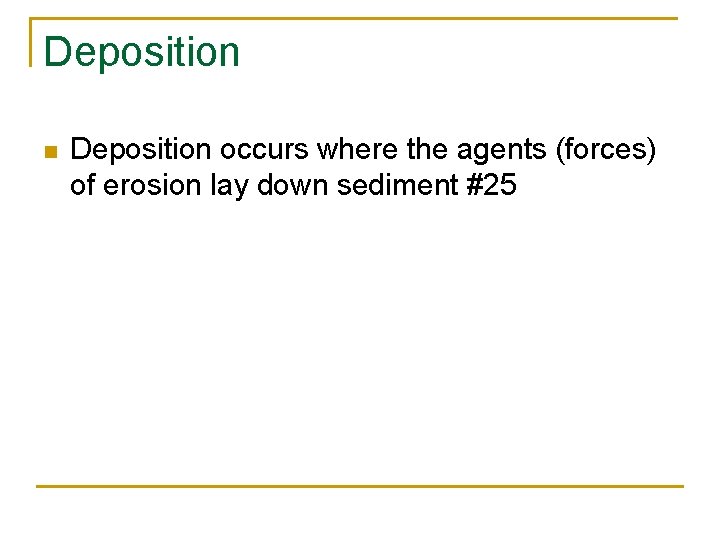 Deposition n Deposition occurs where the agents (forces) of erosion lay down sediment #25