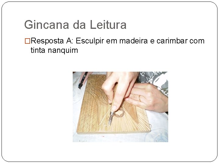 Gincana da Leitura �Resposta A: Esculpir em madeira e carimbar com tinta nanquim 