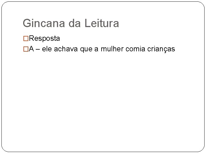 Gincana da Leitura �Resposta �A – ele achava que a mulher comia crianças 