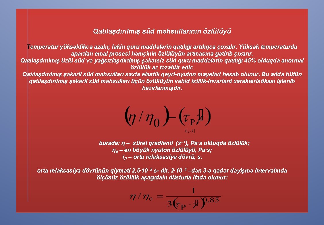 Qatılaşdırılmış süd məhsullarının özlülüyü Temperatur yüksəldikcə azalır, lakin quru maddələrin qatılığı artdıqca çoxalır. Yüksək