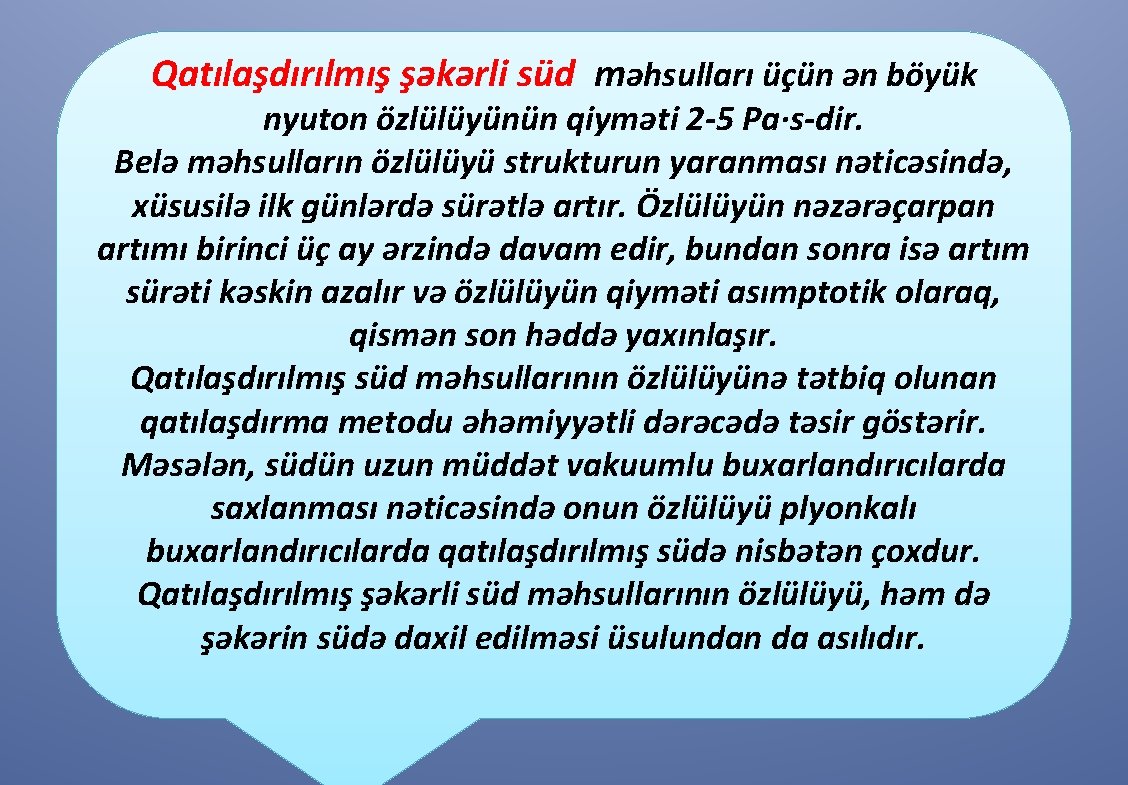 Qatılaşdırılmış şəkərli süd məhsulları üçün ən böyük nyuton özlülüyünün qiyməti 2 -5 Pa∙s-dir. Belə