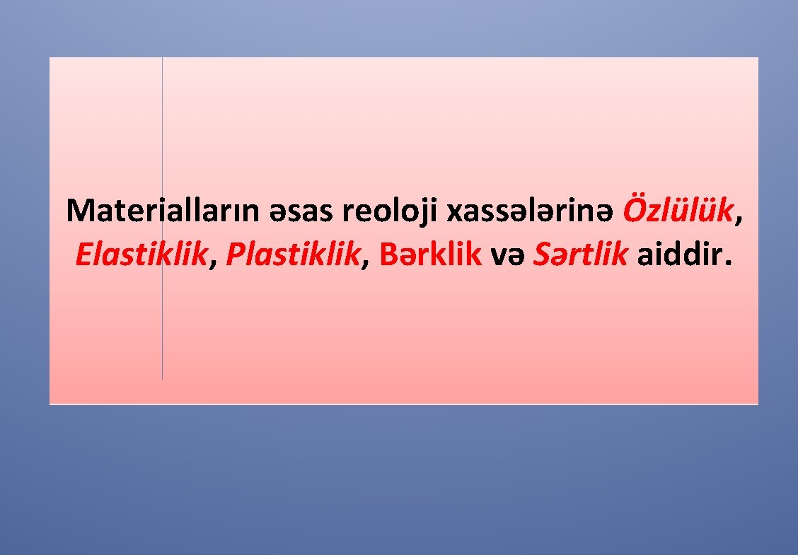 Materialların əsas reoloji xassələrinə Özlülük, Elastiklik, Plastiklik, Bərklik və Sərtlik aiddir. 