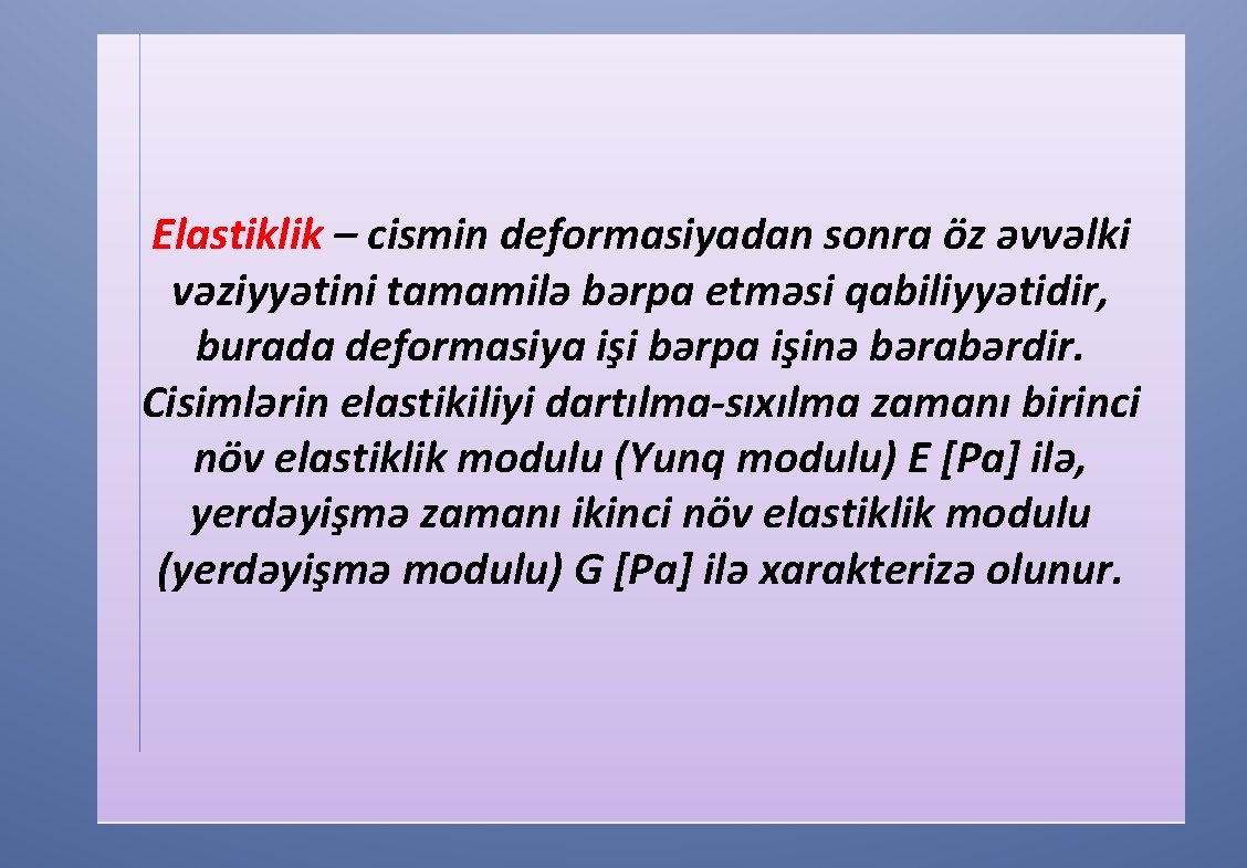 Elastiklik – cismin deformasiyadan sonra öz əvvəlki vəziyyətini tamamilə bərpa etməsi qabiliyyətidir, burada deformasiya