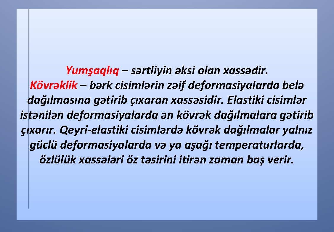 Yumşaqlıq – sərtliyin əksi olan xassədir. Kövrəklik – bərk cisimlərin zəif deformasiyalarda belə dağılmasına