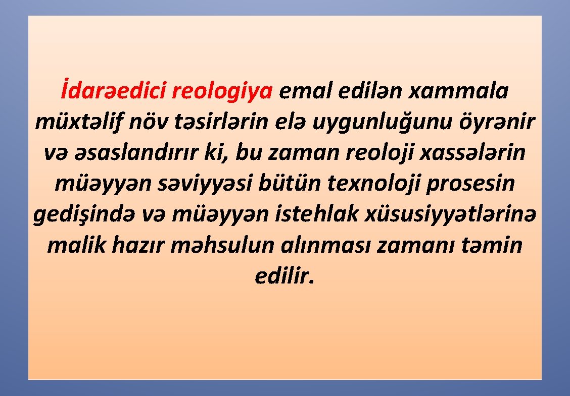 İdarəedici reologiya emal edilən xammala müxtəlif növ təsirlərin elə uygunluğunu öyrənir və əsaslandırır ki,