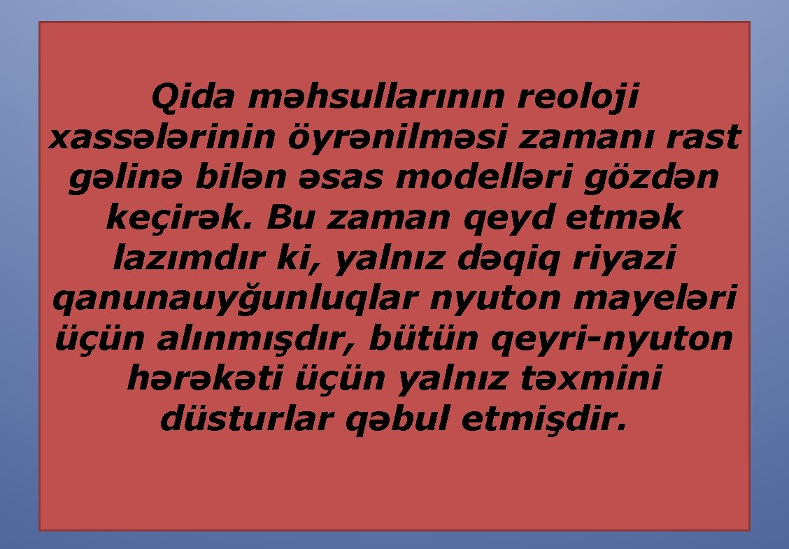 Qida məhsullarının reoloji xassələrinin öyrənilməsi zamanı rast gəlinə bilən əsas modelləri gözdən keçirək. Bu