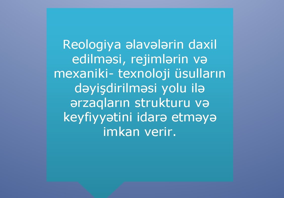 Reologiya əlavələrin daxil edilməsi, rejimlərin və mexaniki- texnoloji üsulların dəyişdirilməsi yolu ilə ərzaqların strukturu