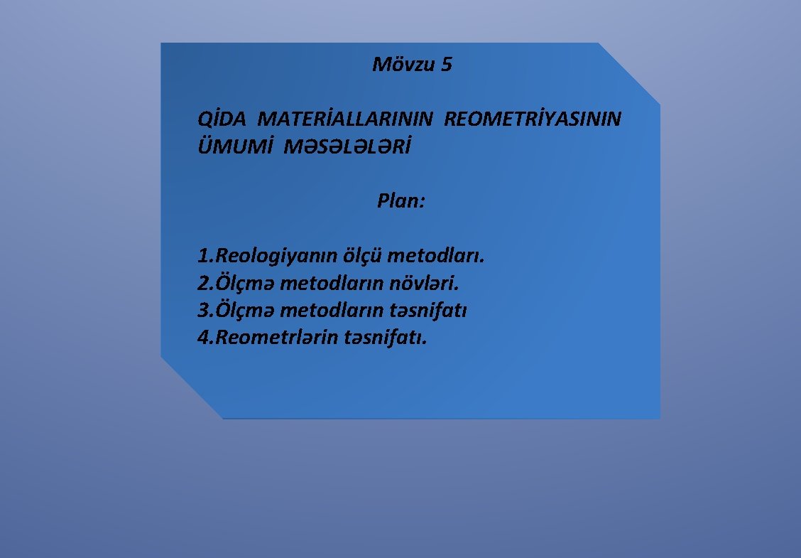 Mövzu 5 QİDA MATERİALLARININ REOMETRİYASININ ÜMUMİ MƏSƏLƏLƏRİ Plan: 1. Reologiyanın ölçü metodları. 2. Ölçmə