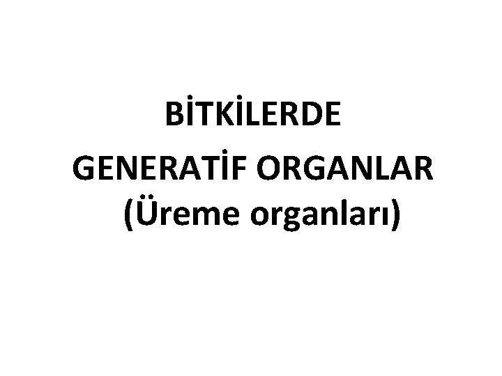BİTKİLERDE GENERATİF ORGANLAR (Üreme organları) 