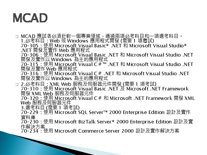 MCAD � � MCAD 應試者必須針對一個專業領域，通過兩項必考科目和一項選考科目。 1. 必考科目：Web 或 Windows 應用程式開發 (需要 1 項� 考試)