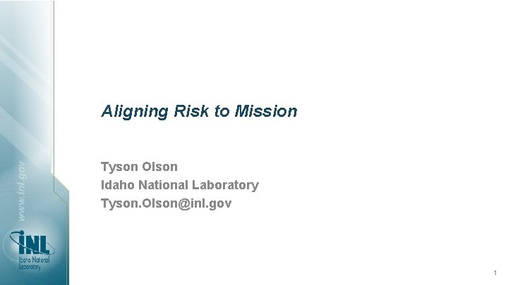Aligning Risk to Mission Tyson Olson Idaho National Laboratory Tyson. Olson@inl. gov 1 