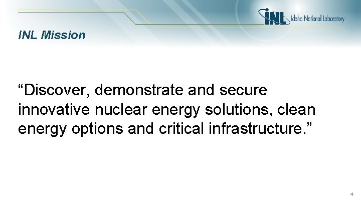 INL Mission “Discover, demonstrate and secure innovative nuclear energy solutions, clean energy options and