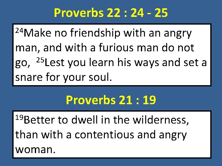 Proverbs 22 : 24 - 25 24 Make no friendship with an angry man,