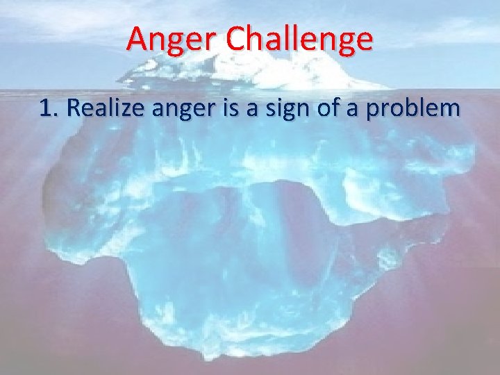 Anger Challenge 1. Realize anger is a sign of a problem 