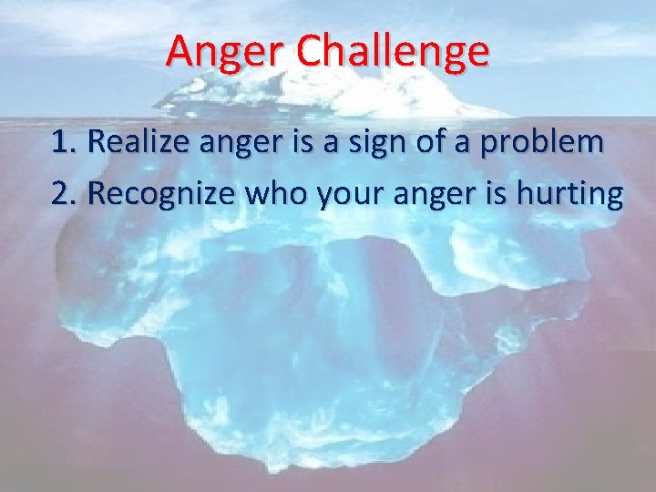Anger Challenge 1. Realize anger is a sign of a problem 2. Recognize who