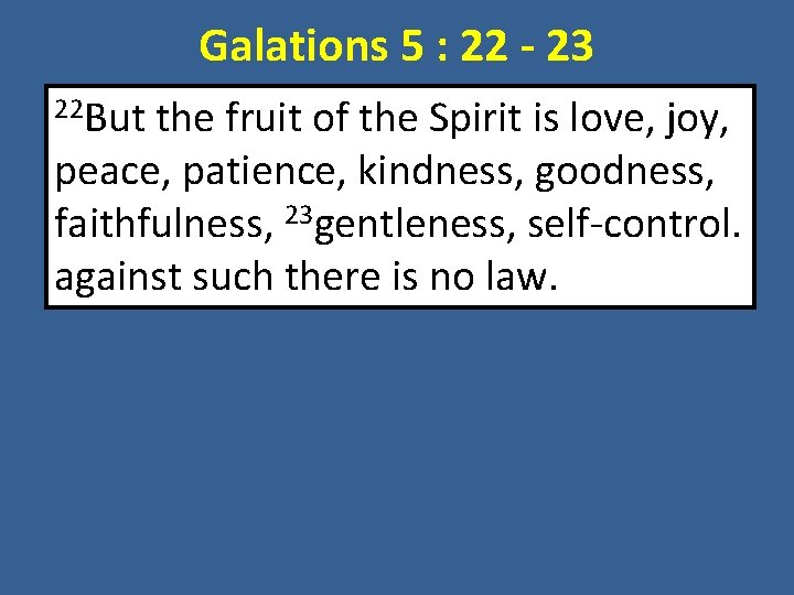 Galations 5 : 22 - 23 22 But the fruit of the Spirit is