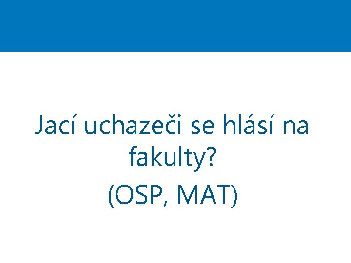 Jací uchazeči se hlásí na fakulty? (OSP, MAT) 