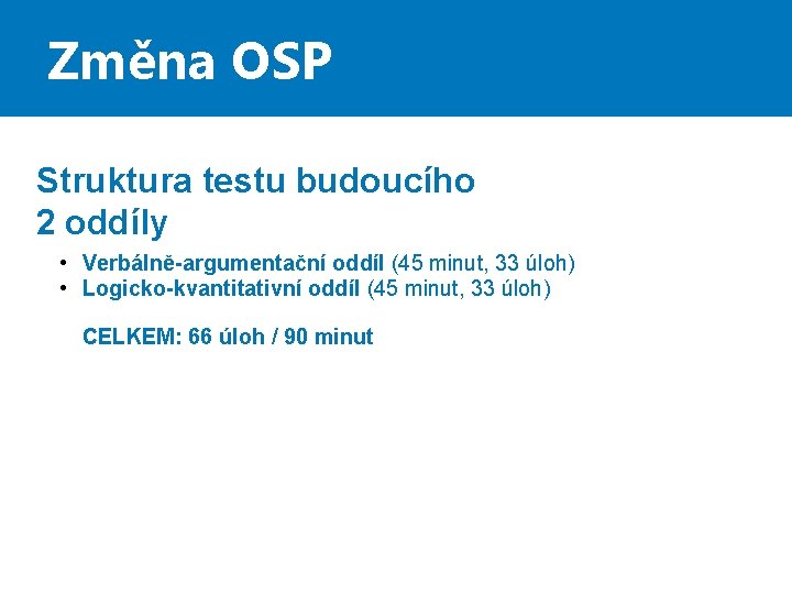 Změna OSP Struktura testu budoucího 2 oddíly • Verbálně-argumentační oddíl (45 minut, 33 úloh)