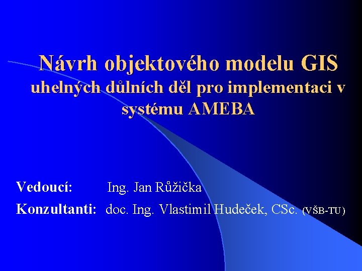 Návrh objektového modelu GIS uhelných důlních děl pro implementaci v systému AMEBA Vedoucí: Ing.