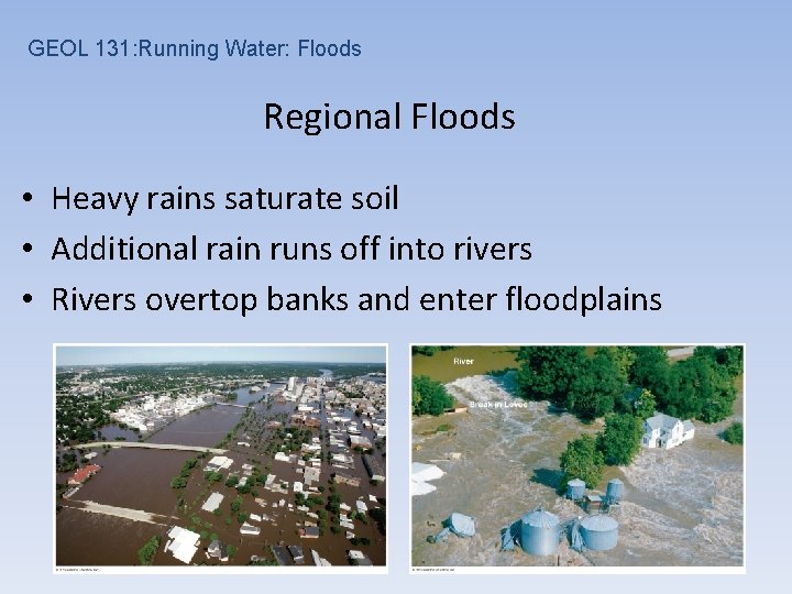 GEOL 131: Running Water: Floods Regional Floods • Heavy rains saturate soil • Additional