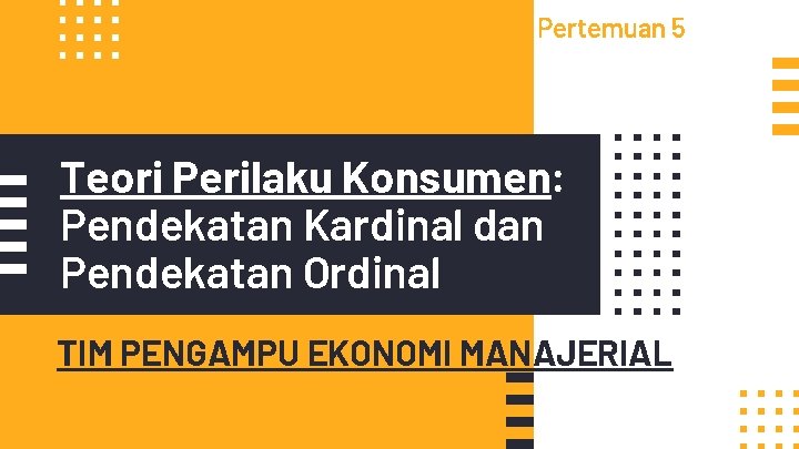 Pertemuan 5 Teori Perilaku Konsumen: Pendekatan Kardinal dan Pendekatan Ordinal TIM PENGAMPU EKONOMI MANAJERIAL Pertemuan 5 Teori Perilaku Konsumen: Pendekatan Kardinal dan Pendekatan Ordinal TIM PENGAMPU EKONOMI MANAJERIAL