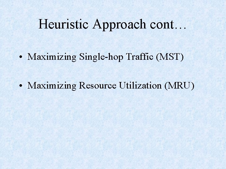 Heuristic Approach cont… • Maximizing Single-hop Traffic (MST) • Maximizing Resource Utilization (MRU) 