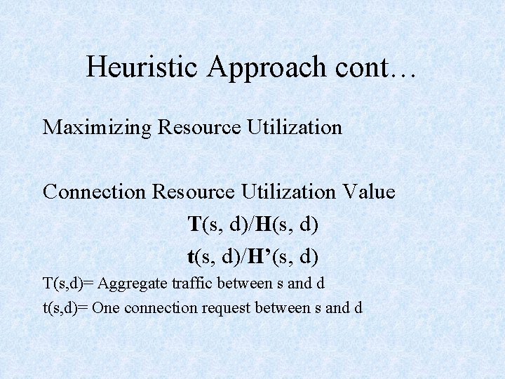 Heuristic Approach cont… Maximizing Resource Utilization Connection Resource Utilization Value T(s, d)/H(s, d) t(s,