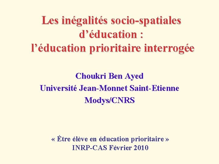 Les inégalités socio-spatiales d’éducation : l’éducation prioritaire interrogée Choukri Ben Ayed Université Jean-Monnet Saint-Etienne