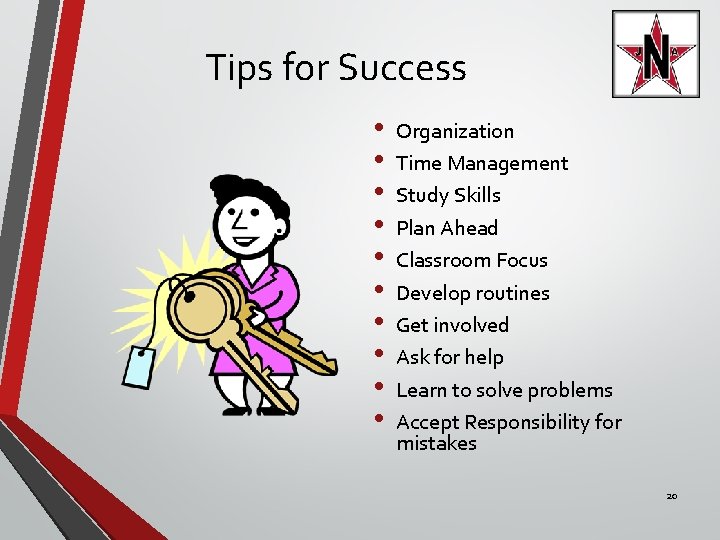 Tips for Success • • • Organization Time Management Study Skills Plan Ahead Classroom