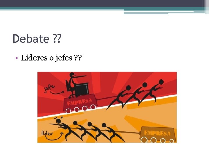 Debate ? ? • Líderes o jefes ? ? 