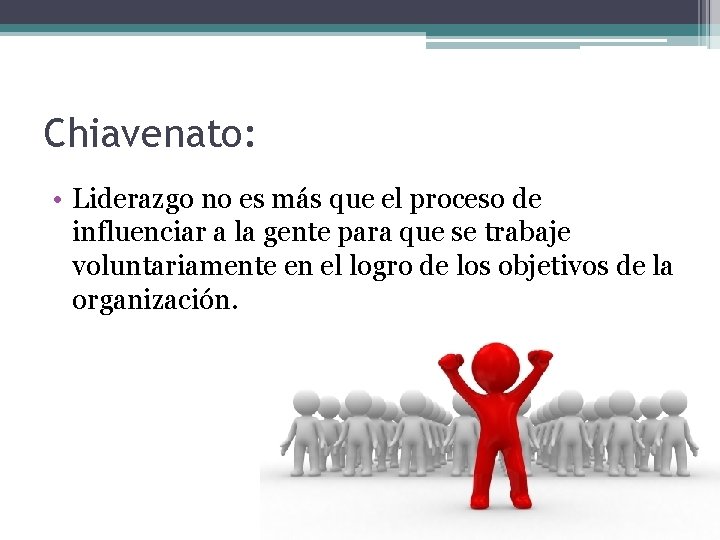 Chiavenato: • Liderazgo no es más que el proceso de influenciar a la gente