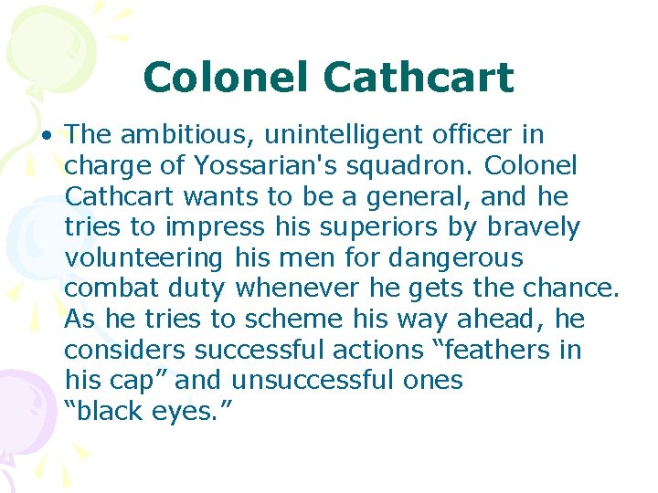 Colonel Cathcart • The ambitious, unintelligent officer in charge of Yossarian's squadron. Colonel Cathcart