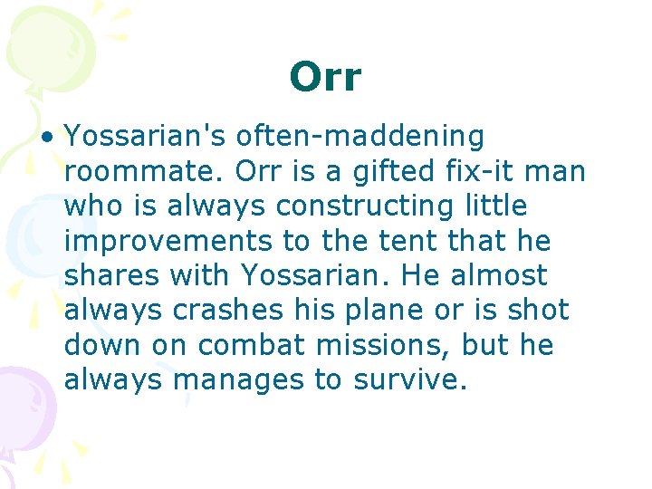 Orr • Yossarian's often-maddening roommate. Orr is a gifted fix-it man who is always