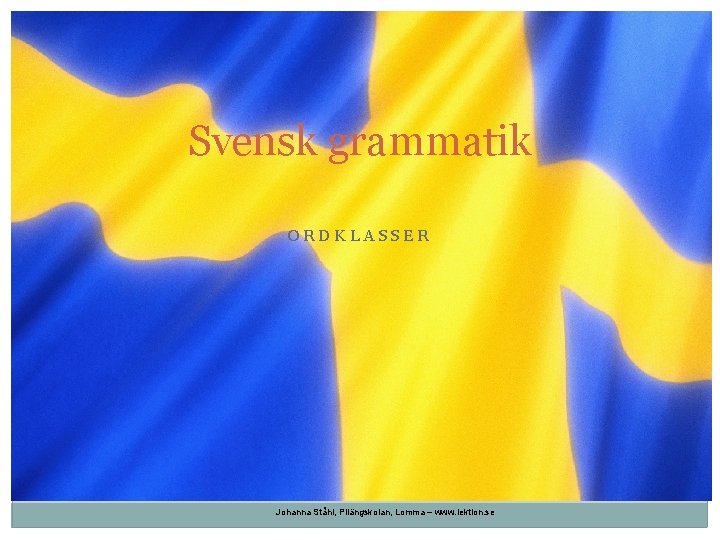Svensk grammatik ORDKLASSER Johanna Ståhl, Pilängskolan, Lomma – www. lektion. se 