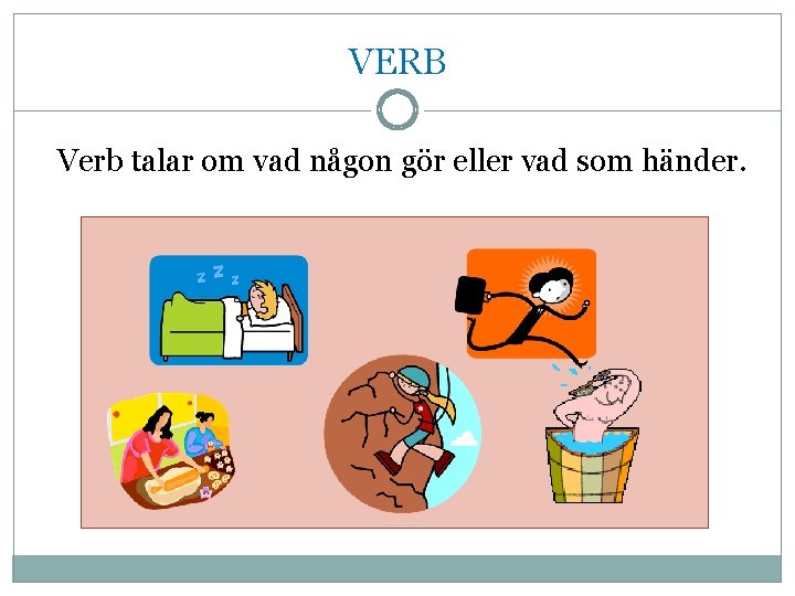 VERB Verb talar om vad någon gör eller vad som händer. 