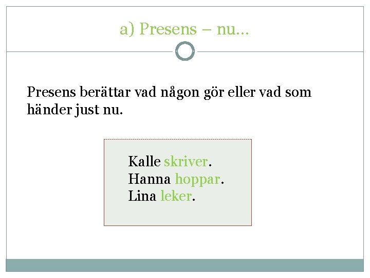 a) Presens – nu… Presens berättar vad någon gör eller vad som händer just