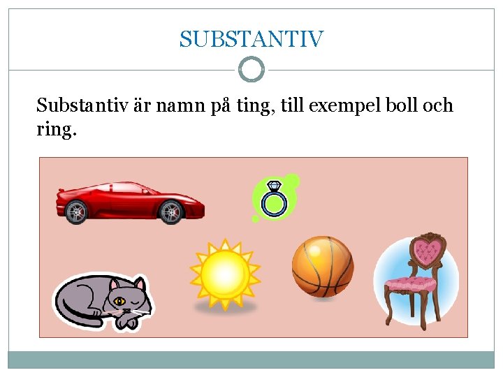 SUBSTANTIV Substantiv är namn på ting, till exempel boll och ring. 