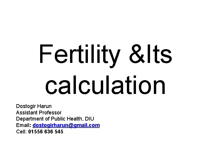 Fertility &Its calculation Dostogir Harun Assistant Professor Department of Public Health, DIU Email: dostogirharun@gmail.