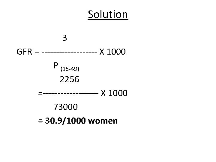 Solution B GFR = ---------- X 1000 P (15 -49) 2256 =---------- X 1000