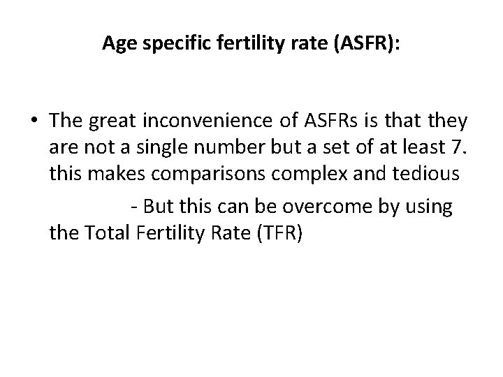 Age specific fertility rate (ASFR): • The great inconvenience of ASFRs is that they