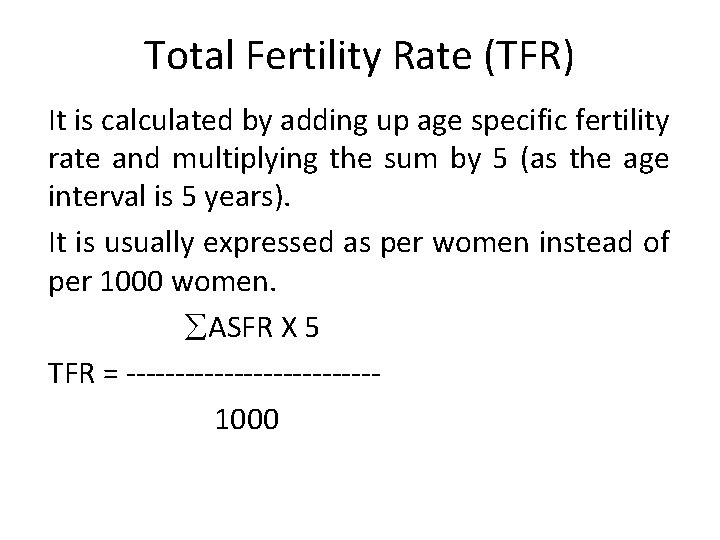 Total Fertility Rate (TFR) It is calculated by adding up age specific fertility rate