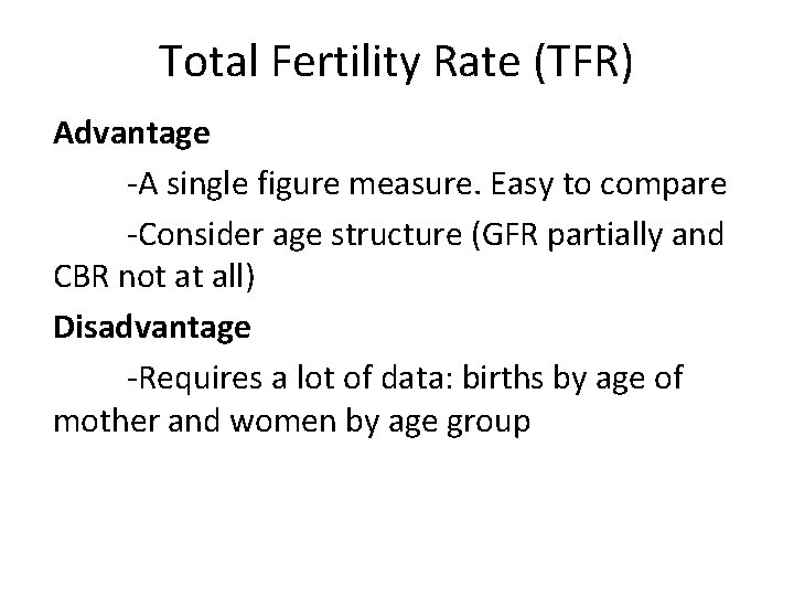 Total Fertility Rate (TFR) Advantage -A single figure measure. Easy to compare -Consider age