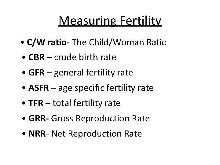 Measuring Fertility • C/W ratio- The Child/Woman Ratio • CBR – crude birth rate