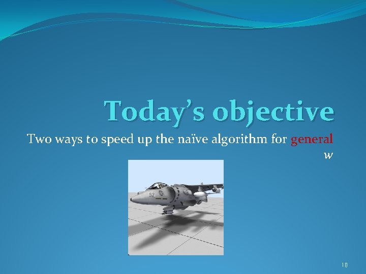 Today’s objective Two ways to speed up the naïve algorithm for general w 10 Today’s objective Two ways to speed up the naïve algorithm for general w 10
