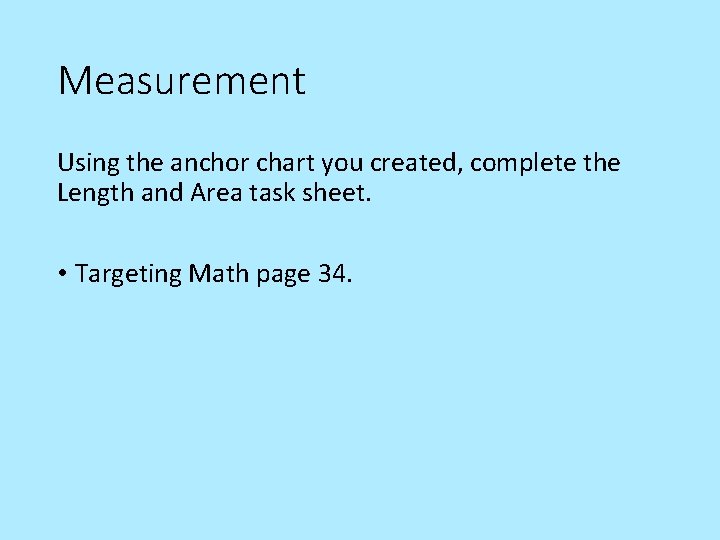 Measurement Using the anchor chart you created, complete the Length and Area task sheet.