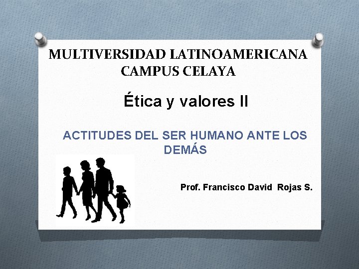 MULTIVERSIDAD LATINOAMERICANA CAMPUS CELAYA Ética y valores II ACTITUDES DEL SER HUMANO ANTE LOS MULTIVERSIDAD LATINOAMERICANA CAMPUS CELAYA Ética y valores II ACTITUDES DEL SER HUMANO ANTE LOS