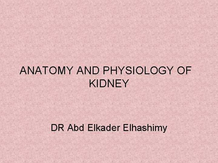 ANATOMY AND PHYSIOLOGY OF KIDNEY DR Abd Elkader Elhashimy 