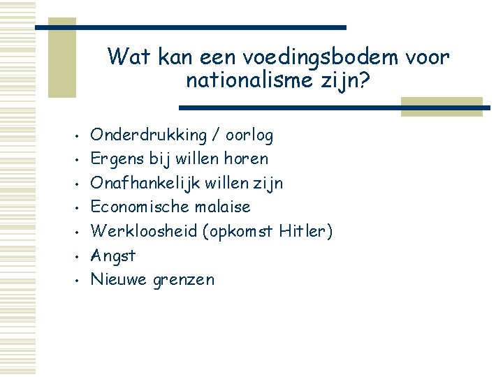 Wat kan een voedingsbodem voor nationalisme zijn? • • Onderdrukking / oorlog Ergens bij