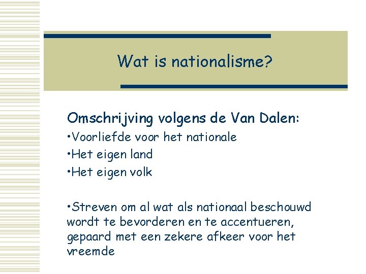 Wat is nationalisme? Omschrijving volgens de Van Dalen: • Voorliefde voor het nationale •