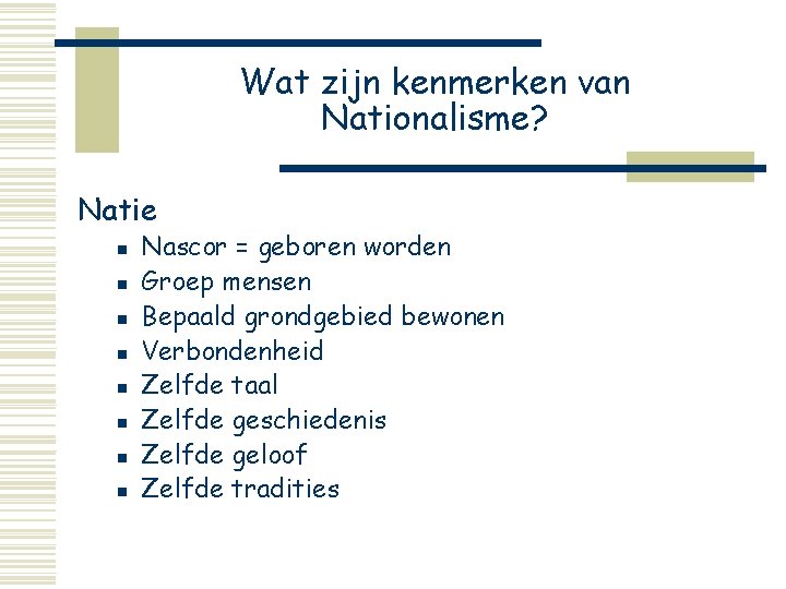 Wat zijn kenmerken van Nationalisme? Natie n n n n Nascor = geboren worden